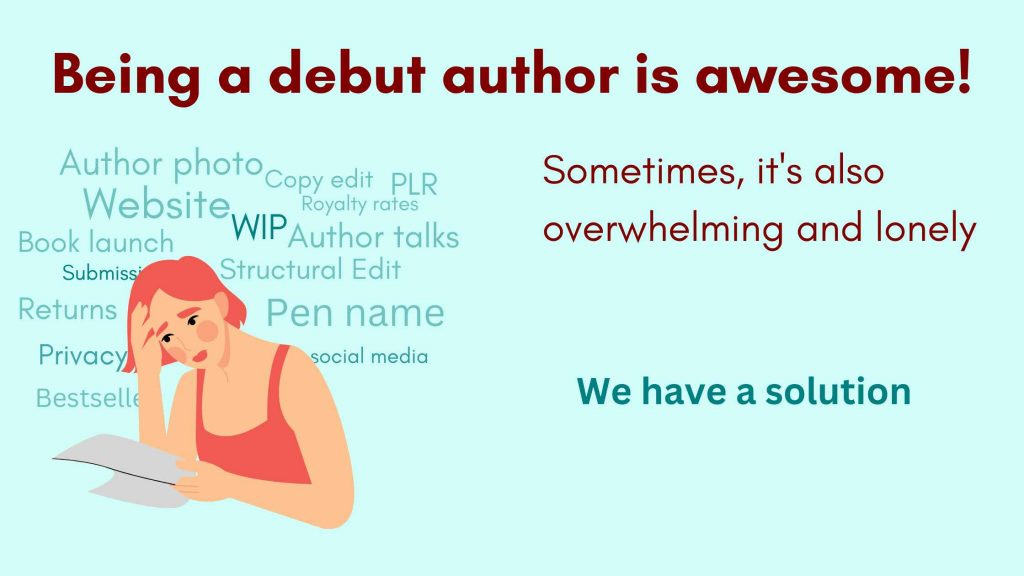 A woman is surrounded by words relating to publishing (WIP, PLR, returns, social media, privacy, submissions, Author talks, pen name, website etc). Caption says: Being a debut author is awesome! Sometimes, it's also overwhelming and lonely. We have a solution.