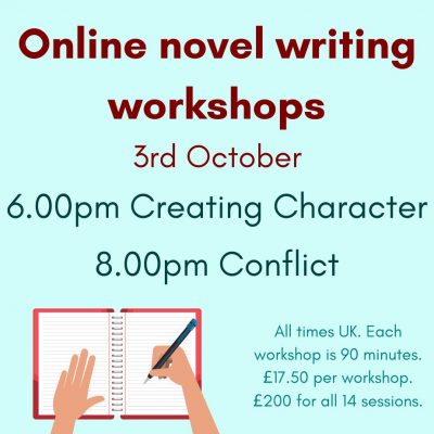 A bright aqua coloured square. Text reads: Online novel writing workshops 3rd October. 6pm Creating Character. 8pm Conflict. All times UK. Each workshop is 90 minutes. £200 for all 14 sessions. At the bottom left is am image of a pair of light skinned hands, writing in a lined spiral bound notebook with a black and blue pen.